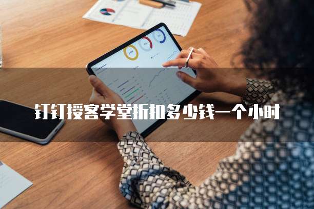 钉钉授客学堂折扣多少钱一个小时