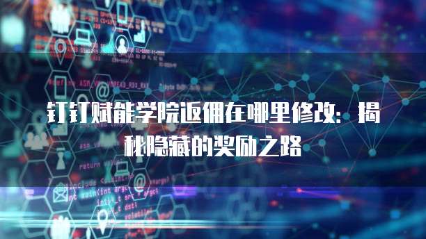 钉钉赋能学院返佣在哪里修改:揭秘隐藏的奖励之路