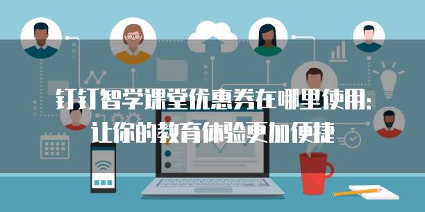 钉钉智学课堂优惠券在哪里使用:让你的教育体验更加便捷