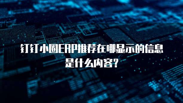 钉钉小圈ERP推荐在哪显示的信息是什么内容?