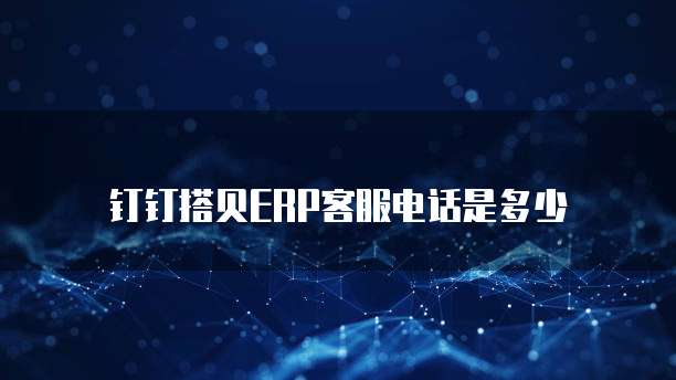 钉钉搭贝ERP客服电话是多少