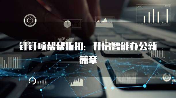 钉钉项帮帮折扣:开启智能办公新篇章