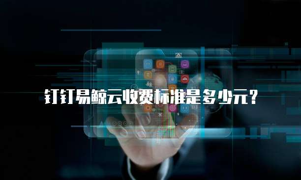 钉钉易鲸云收费标准是多少元?