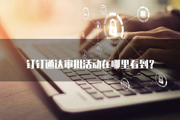 钉钉通达审批活动在哪里看到？