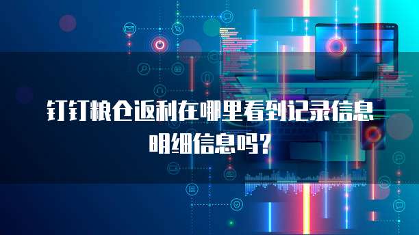 钉钉粮仓返利在哪里看到记录信息明细信息吗?