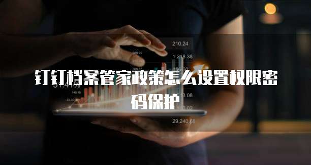 钉钉档案管家政策怎么设置权限密码保护