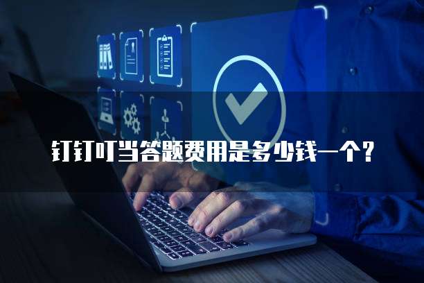 钉钉叮当答题费用是多少钱一个?