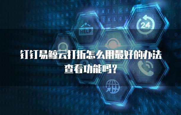 钉钉易鲸云打折怎么用最好的办法查看功能吗?
