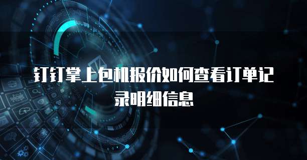 钉钉掌上包机报价如何查看订单记录明细信息