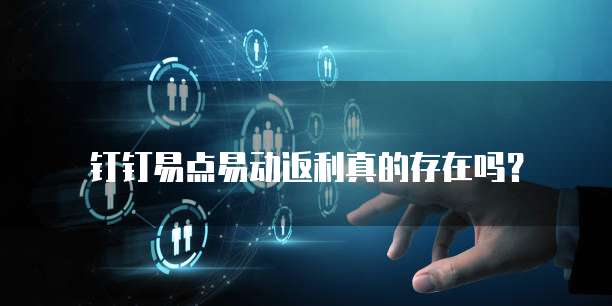 钉钉易点易动返利真的存在吗?