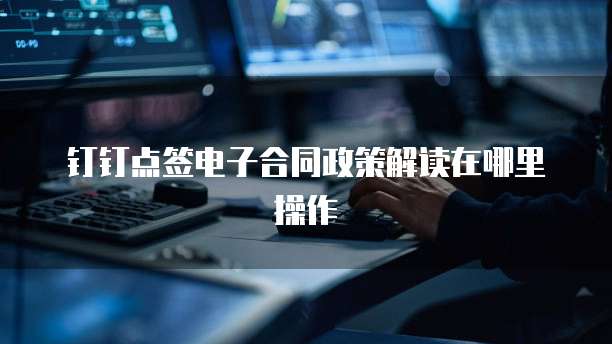 钉钉点签电子合同政策解读在哪里操作