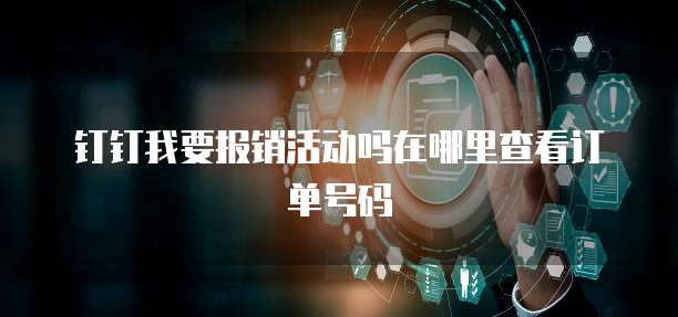 钉钉我要报销活动吗在哪里查看订单号码