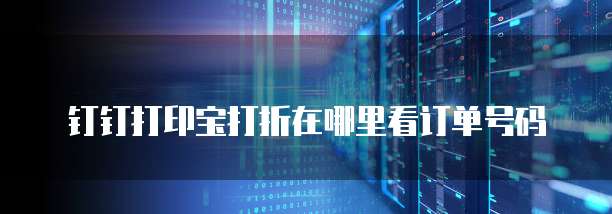 钉钉打印宝打折在哪里看订单号码