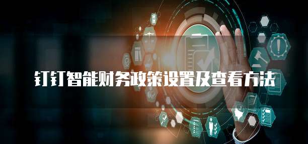 钉钉智能财务政策设置及查看方法