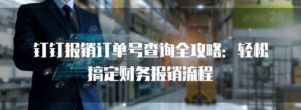 钉钉报销订单号查询全攻略:轻松搞定财务报销流程