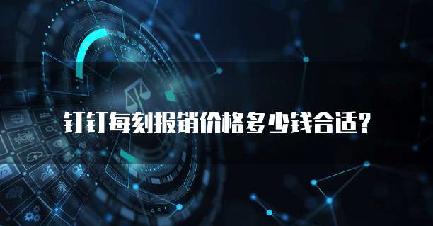 钉钉每刻报销价格多少钱合适?