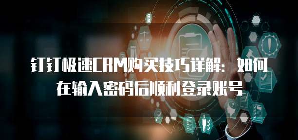 钉钉极速CRM购买技巧详解:如何在输入密码后顺利登录账号
