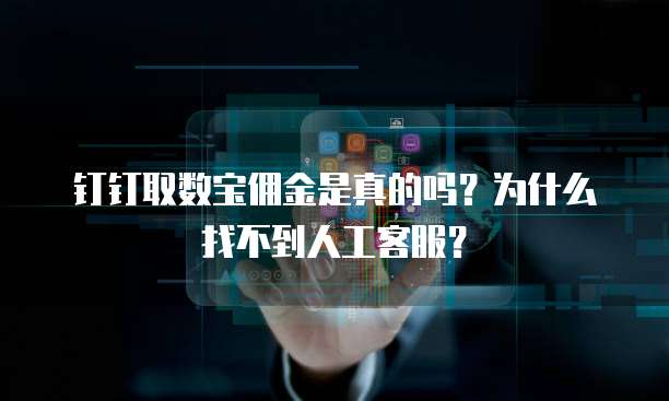钉钉取数宝佣金是真的吗?为什么找不到人工客服?