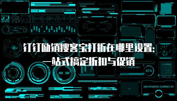 钉钉励销搜客宝打折在哪里设置: 一站式搞定折扣与促销