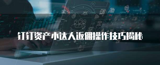 钉钉资产小达人返佣操作技巧揭秘