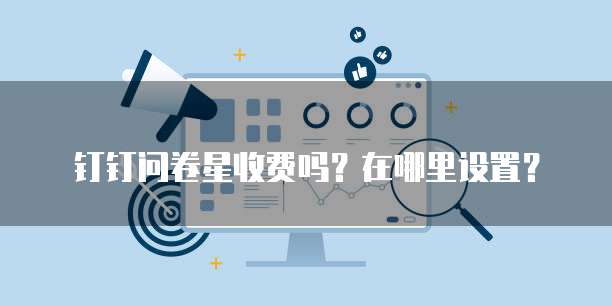 钉钉问卷星收费吗?在哪里设置?