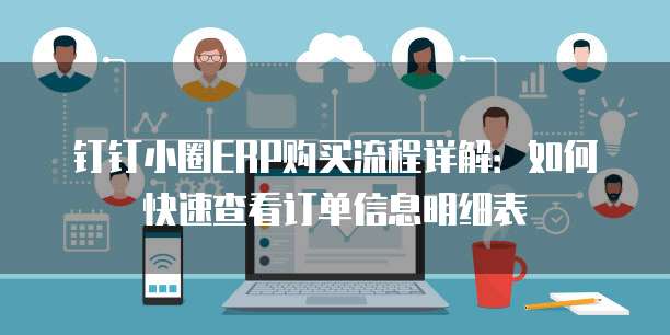 钉钉小圈ERP购买流程详解:如何快速查看订单信息明细表