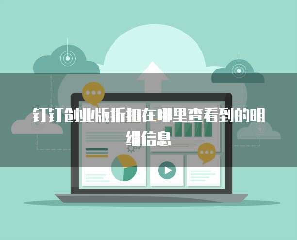 钉钉创业版折扣在哪里查看到的明细信息