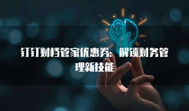 钉钉财档管家优惠券:解锁财务管理新技能