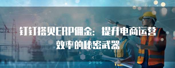 钉钉搭贝ERP佣金:提升电商运营效率的秘密武器