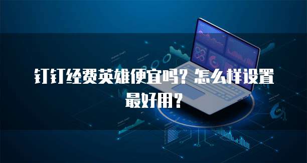 钉钉经费英雄便宜吗?怎么样设置最好用?