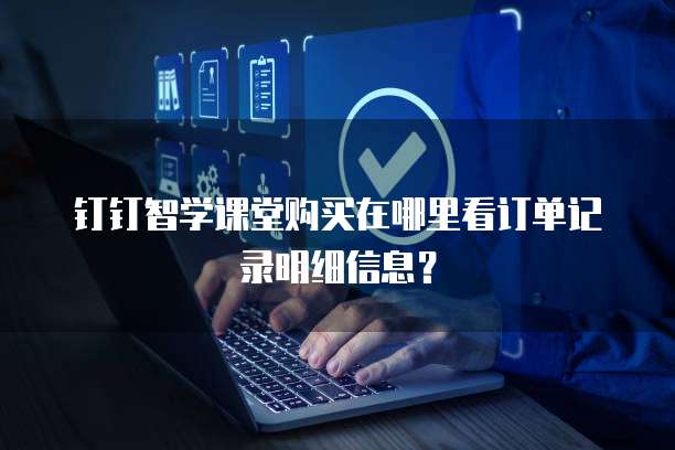 钉钉智学课堂购买在哪里看订单记录明细信息?
