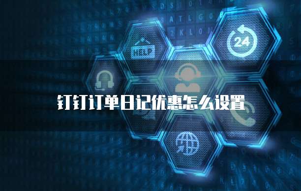 钉钉订单日记优惠怎么设置