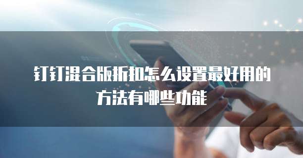 钉钉混合版折扣怎么设置最好用的方法有哪些功能