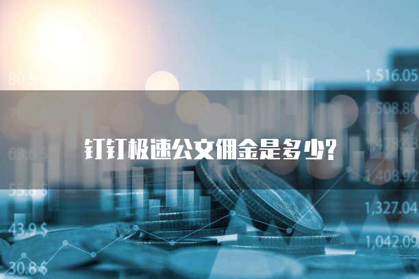 钉钉极速公文佣金是多少?