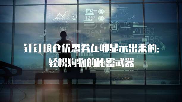 钉钉粮仓优惠券在哪显示出来的:轻松购物的秘密武器