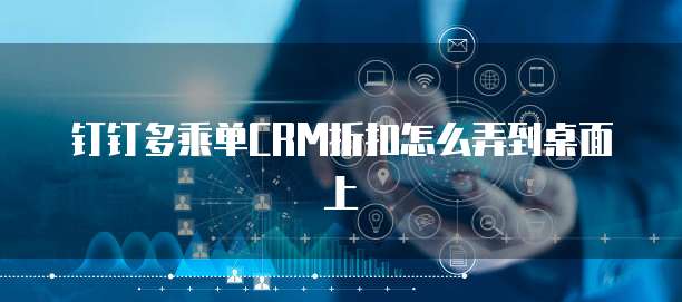钉钉多乘单CRM折扣怎么弄到桌面上