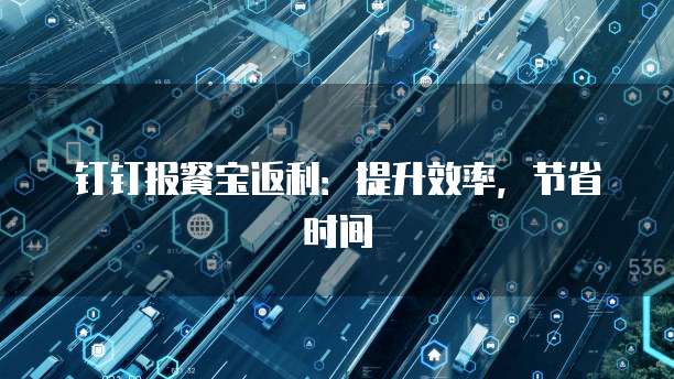 钉钉报餐宝返利:提升效率,节省时间