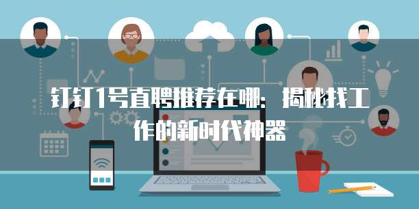 钉钉1号直聘推荐在哪:揭秘找工作的新时代神器
