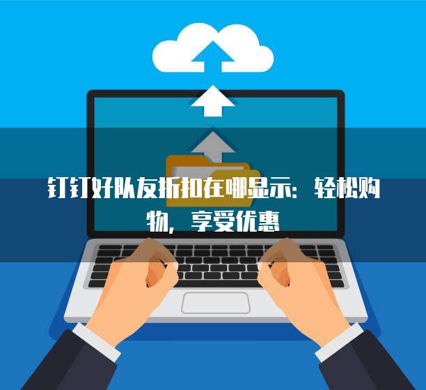 钉钉好队友折扣在哪显示:轻松购物,享受优惠