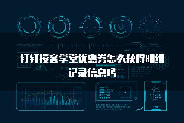 钉钉授客学堂优惠券怎么获得明细记录信息吗