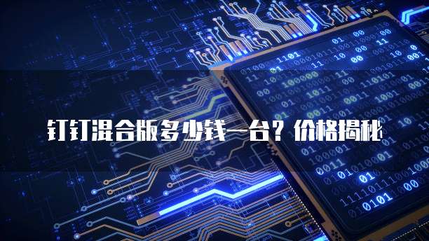 钉钉混合版多少钱一台?价格揭秘