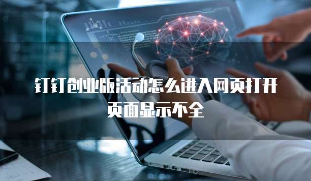 钉钉创业版活动怎么进入网页打开页面显示不全