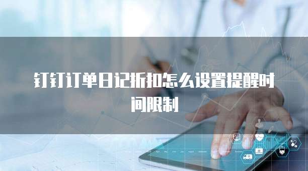 钉钉订单日记折扣怎么设置提醒时间限制