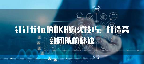 钉钉tita的OKR购买技巧:打造高效团队的秘诀