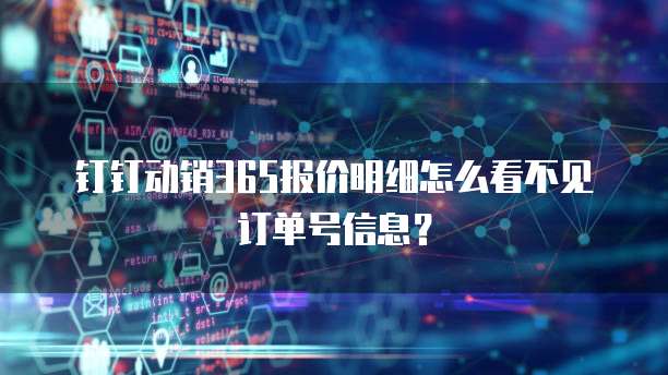 钉钉动销365报价明细怎么看不见订单号信息?