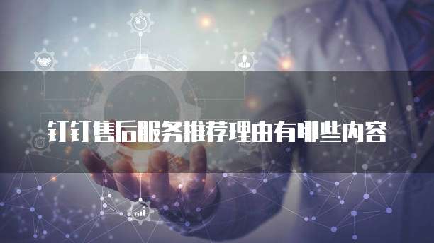钉钉售后服务推荐理由有哪些内容