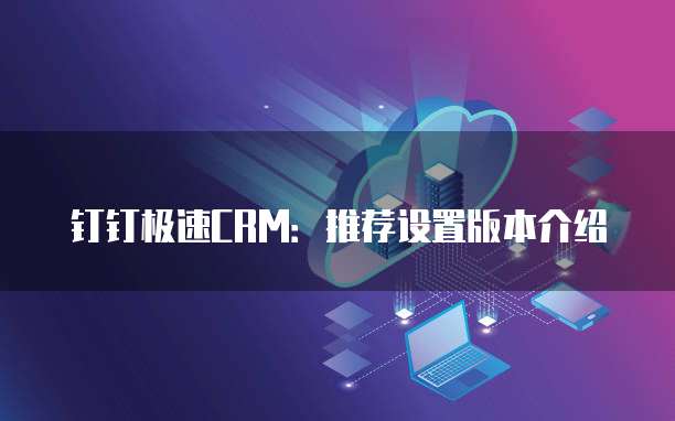 钉钉极速CRM：推荐设置版本介绍