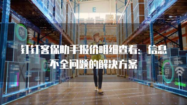 钉钉客保助手报价明细查看:信息不全问题的解决方案