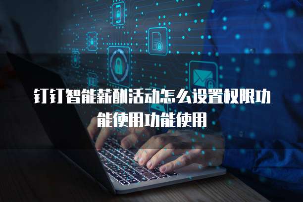 钉钉智能薪酬活动怎么设置权限功能使用功能使用