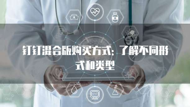 钉钉混合版购买方式: 了解不同形式和类型